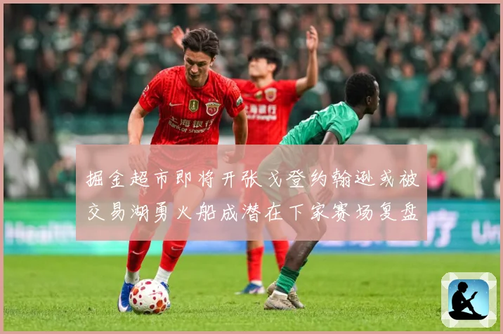 掘金超市即将开张戈登约翰逊或被交易湖勇火船成潜在下家赛场复盘-深度解析