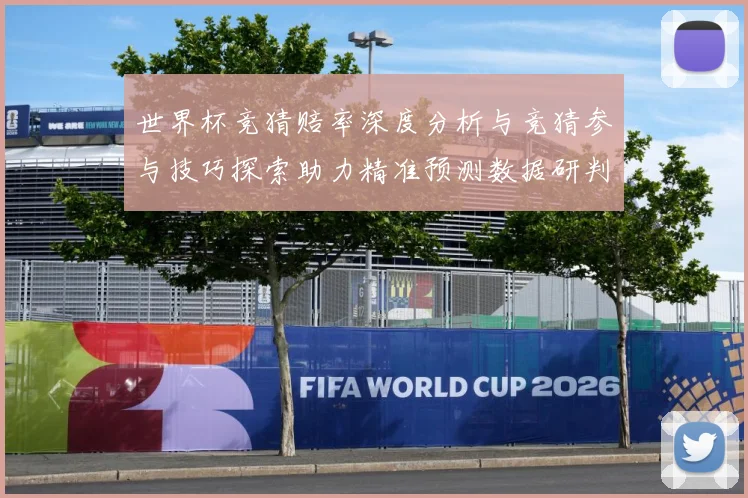 世界杯竞猜赔率深度分析与竞猜参与技巧探索助力精准预测数据研判-深度解析