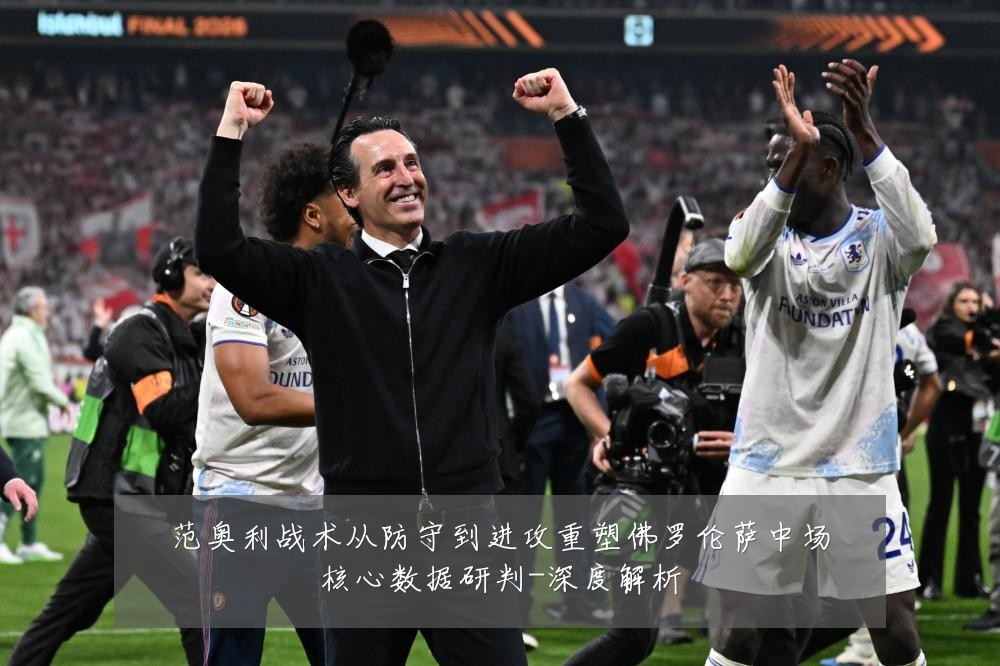 范奥利战术从防守到进攻重塑佛罗伦萨中场核心数据研判-深度解析