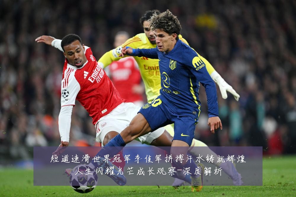 短道速滑世界冠军李佳军拼搏汗水铸就辉煌人生闪耀光芒成长观察-深度解析