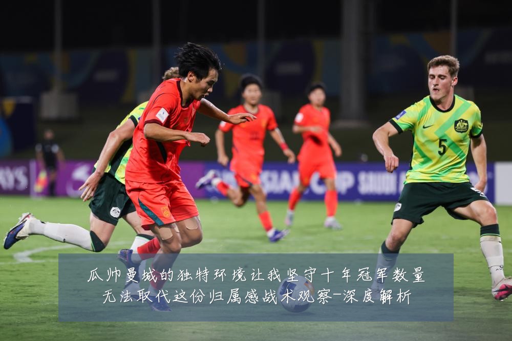 瓜帅曼城的独特环境让我坚守十年冠军数量无法取代这份归属感战术观察-深度解析